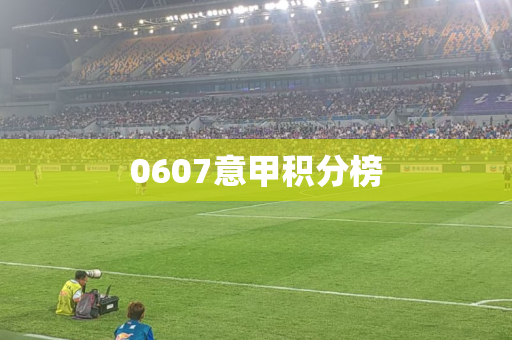 0607意甲积分榜 0607意甲积分榜