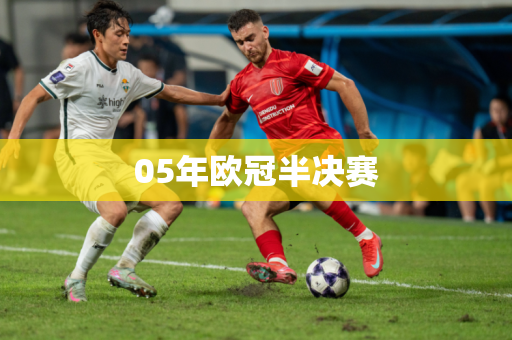 05年欧冠半决赛 05年欧冠半决赛