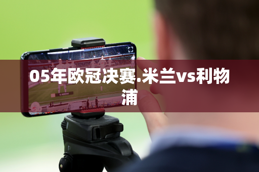 05年欧冠决赛.米兰vs利物浦
