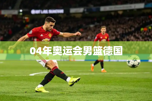 04年奥运会男篮德国 04年奥运会男篮德国