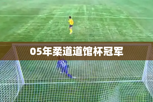 05年柔道道馆杯冠军 05年柔道道馆杯冠军