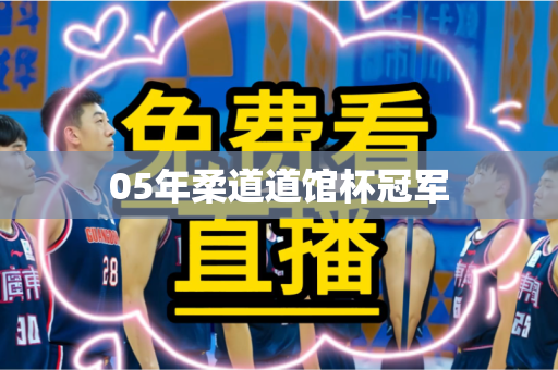 05年柔道道馆杯冠军 05年柔道道馆杯冠军
