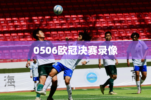0506欧冠决赛录像 0506欧冠决赛录像