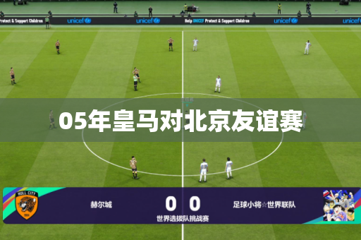 05年皇马对北京友谊赛 05年皇马对北京友谊赛