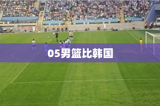 05男篮比韩国