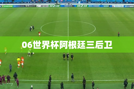 06世界杯阿根廷三后卫 06世界杯阿根廷三后卫
