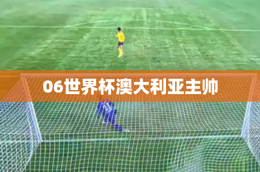 06世界杯澳大利亚主帅 06世界杯澳大利亚主帅