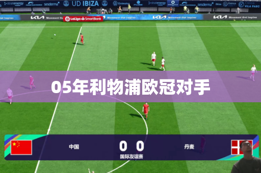 05年利物浦欧冠对手 05年利物浦欧冠对手