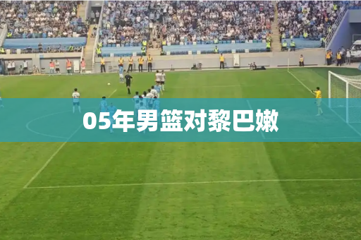 05年男篮对黎巴嫩 05年男篮对黎巴嫩