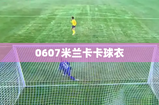 0607米兰卡卡球衣 0607米兰卡卡球衣