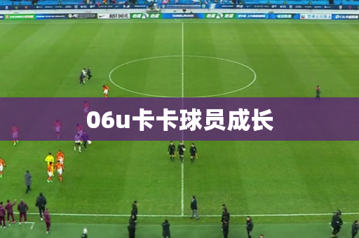 06u卡卡球员成长 06u卡卡球员成长