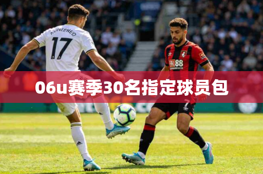 06u赛季30名指定球员包 06u赛季30名指定球员包