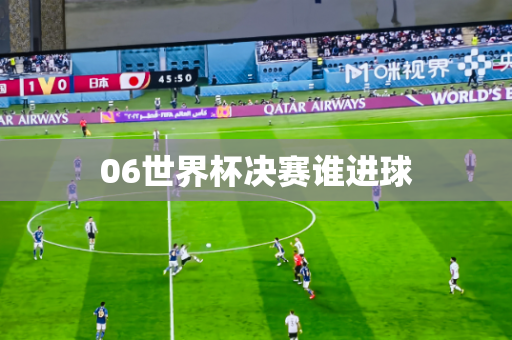 06世界杯决赛谁进球 06世界杯决赛谁进球