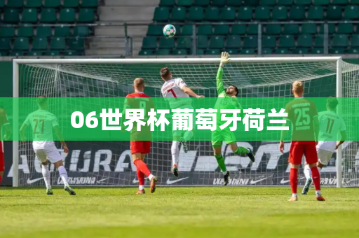 06世界杯葡萄牙荷兰 06世界杯葡萄牙荷兰