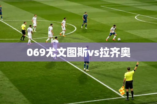 069尤文图斯vs拉齐奥 069尤文图斯vs拉齐奥