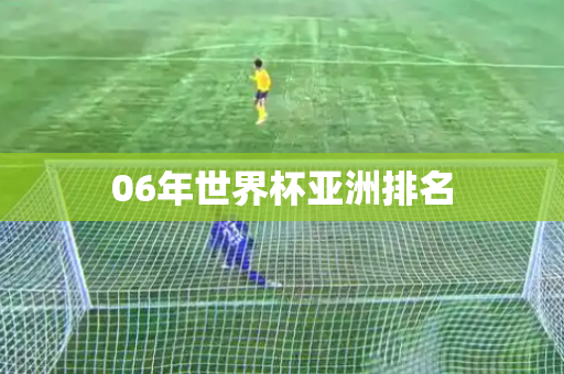 06年世界杯亚洲排名 06年世界杯亚洲排名