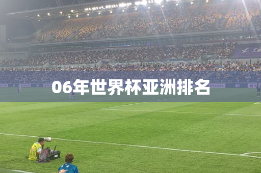 06年世界杯亚洲排名 06年世界杯亚洲排名