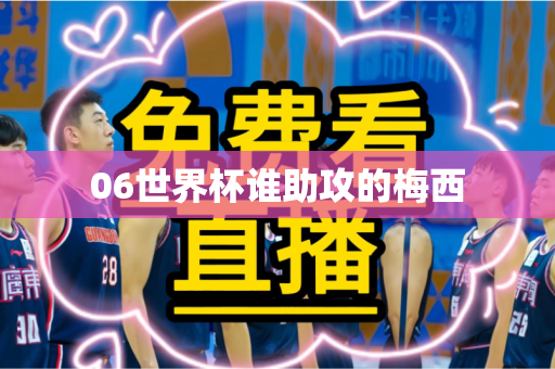 06世界杯谁助攻的梅西 06世界杯谁助攻的梅西