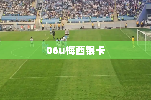 06u梅西银卡 06u梅西银卡