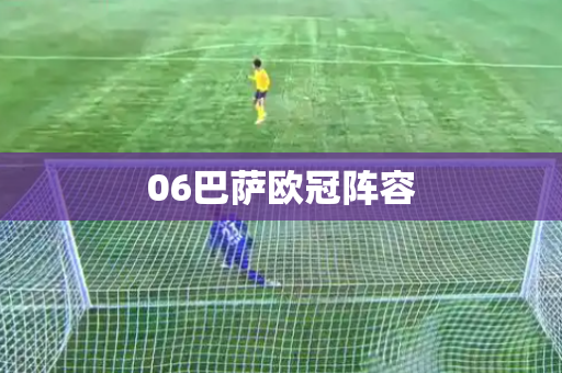 06巴萨欧冠阵容 06巴萨欧冠阵容