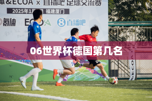 06世界杯德国第几名 06世界杯德国第几名