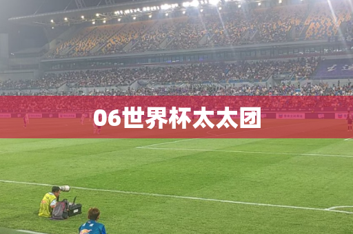 06世界杯太太团 06世界杯太太团