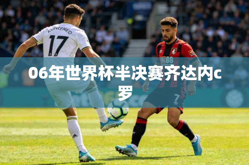 06年世界杯半决赛齐达内c罗 06年世界杯半决赛齐达内c罗