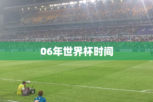 06年世界杯时间 06年世界杯时间