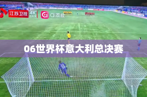 06世界杯意大利总决赛 06世界杯意大利总决赛