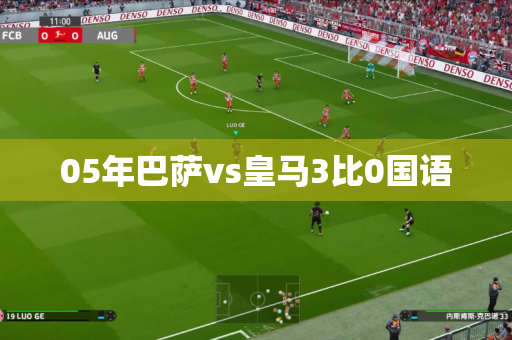 05年巴萨vs皇马3比0国语 05年巴萨vs皇马3比0国语