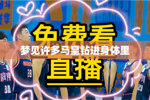 梦见许多马皇钻进身体里 梦见许多马皇钻进身体里