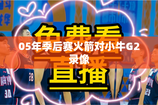 05年季后赛火箭对小牛G2录像 05年季后赛火箭对小牛G2录像
