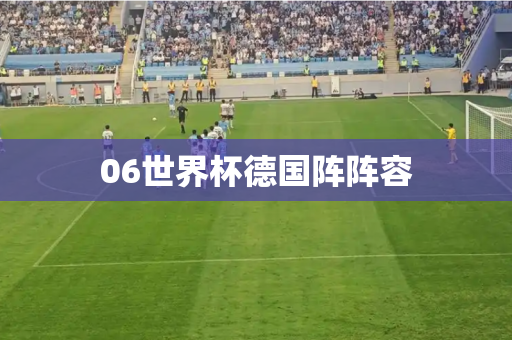 06世界杯德国阵阵容 06世界杯德国阵阵容