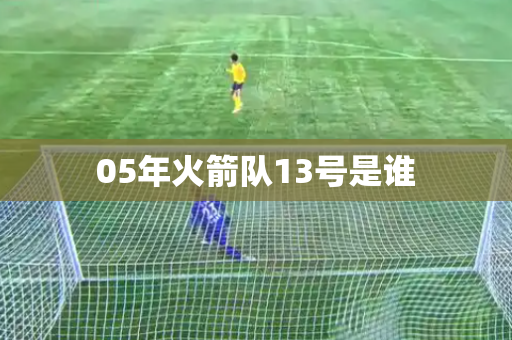 05年火箭队13号是谁 05年火箭队13号是谁