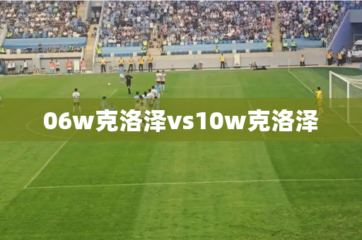 06w克洛泽vs10w克洛泽