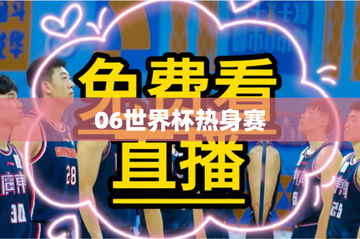 06世界杯热身赛 06世界杯热身赛
