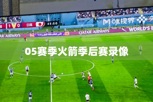 05赛季火箭季后赛录像 05赛季火箭季后赛录像