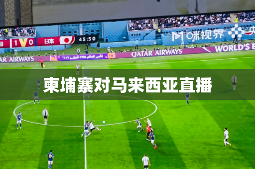 柬埔寨对马来西亚直播 柬埔寨对马来西亚直播