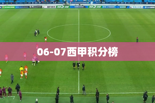 06-07西甲积分榜 06-07西甲积分榜