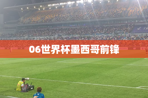 06世界杯墨西哥前锋 06世界杯墨西哥前锋