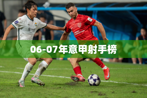 06-07年意甲射手榜 06-07年意甲射手榜