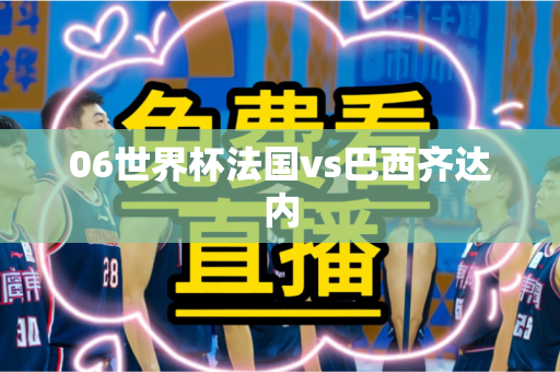 06世界杯法国vs巴西齐达内