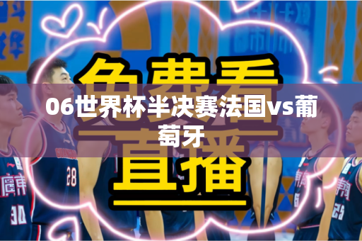 06世界杯半决赛法国vs葡萄牙 06世界杯半决赛法国vs葡萄牙