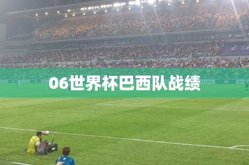 06世界杯巴西队战绩 06世界杯巴西队战绩