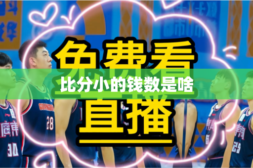 比分小的钱数是啥 比分小的钱数是啥