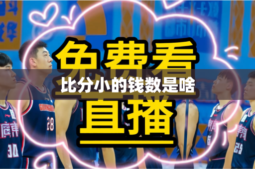 比分小的钱数是啥 比分小的钱数是啥