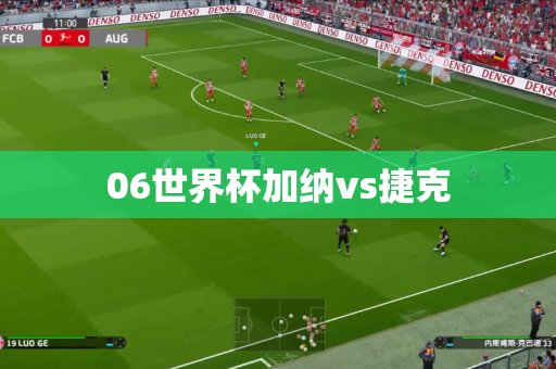 06世界杯加纳vs捷克 06世界杯加纳vs捷克