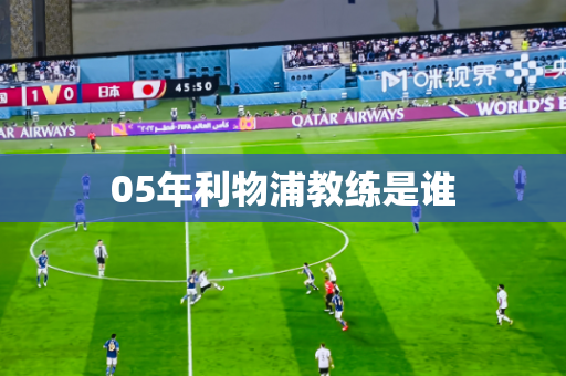 05年利物浦教练是谁 05年利物浦教练是谁