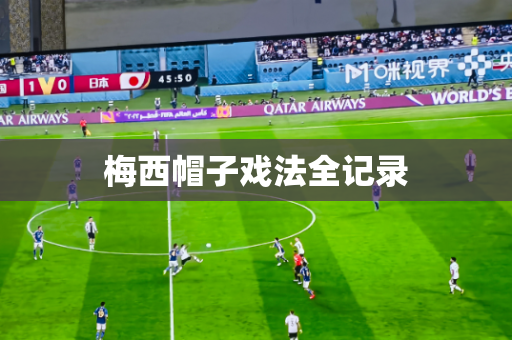 梅西帽子戏法全记录 梅西帽子戏法全记录