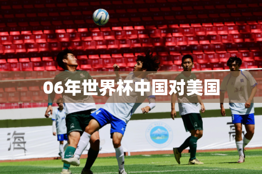 06年世界杯中国对美国 06年世界杯中国对美国